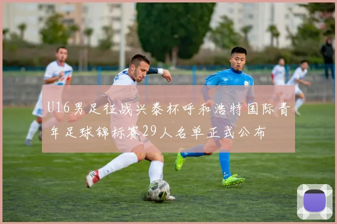 U16男足征战兴泰杯呼和浩特国际青年足球锦标赛29人名单正式公布