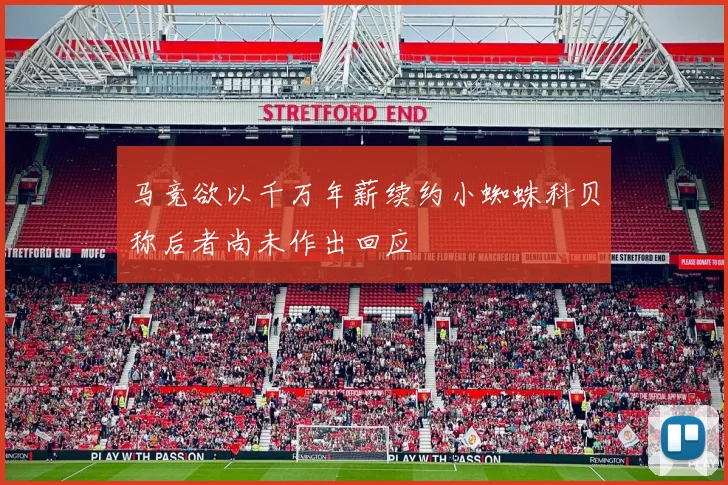 马竞欲以千万年薪续约小蜘蛛科贝称后者尚未作出回应