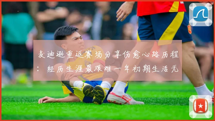 麦迪逊重返赛场分享伤愈心路历程：经历生涯最艰难一年初期生活无法自理
