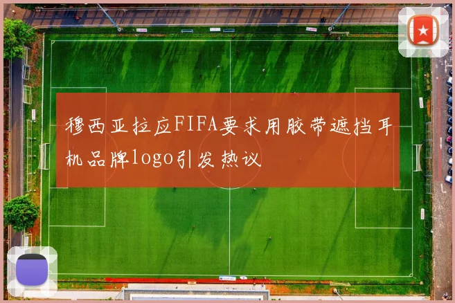 穆西亚拉应FIFA要求用胶带遮挡耳机品牌logo引发热议