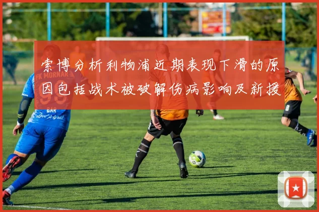 索博分析利物浦近期表现下滑的原因包括战术被破解伤病影响及新援适应期