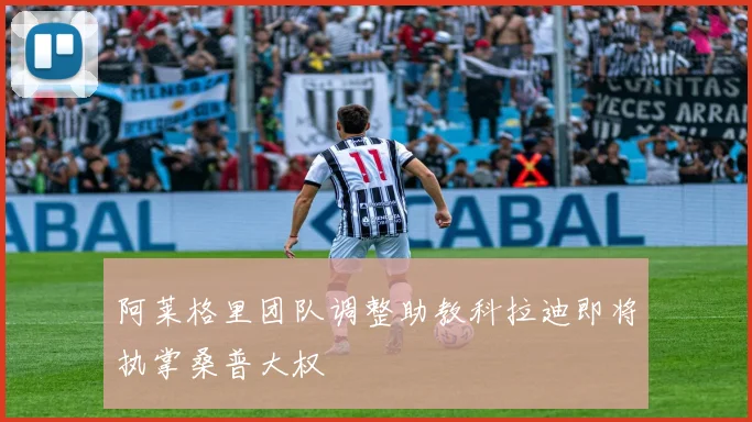 阿莱格里团队调整助教科拉迪即将执掌桑普大权
