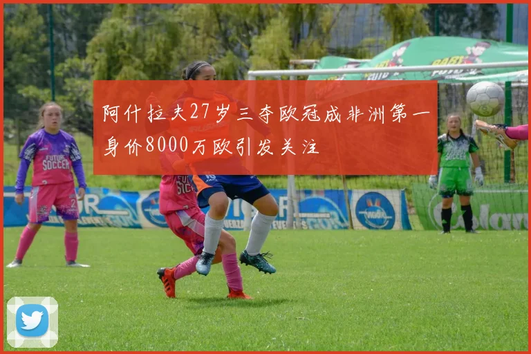 阿什拉夫27岁三夺欧冠成非洲第一身价8000万欧引发关注
