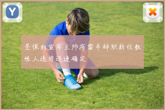 圣保利宣布主帅布雷辛辞职新任教练人选将迅速确定
