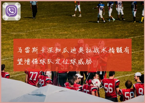 马雷斯卡深知瓜迪奥拉战术精髓有望增强球队定位球威胁