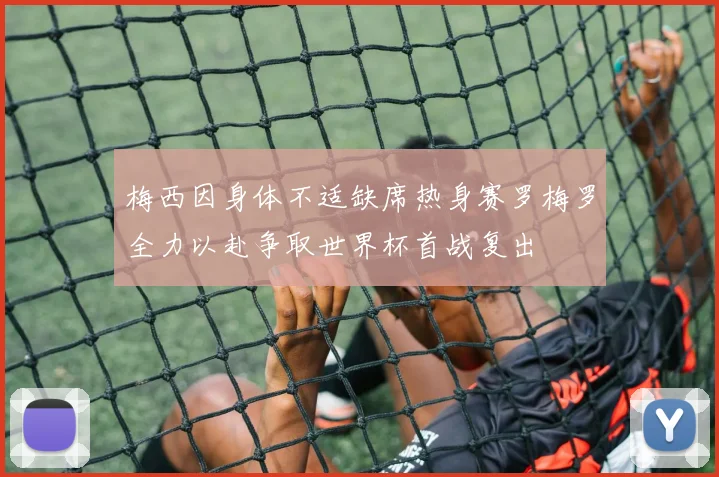 梅西因身体不适缺席热身赛罗梅罗全力以赴争取世界杯首战复出